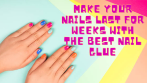 Read more about the article Make Your Nails Last For Weeks with the Best Nail Glue